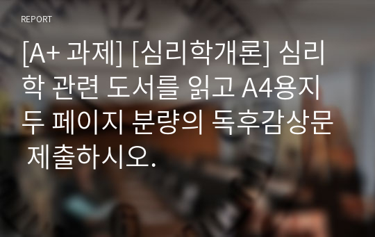 [A+ 과제] [심리학개론] 심리학 관련 도서를 읽고 A4용지 두 페이지 분량의 독후감상문 제출하시오.