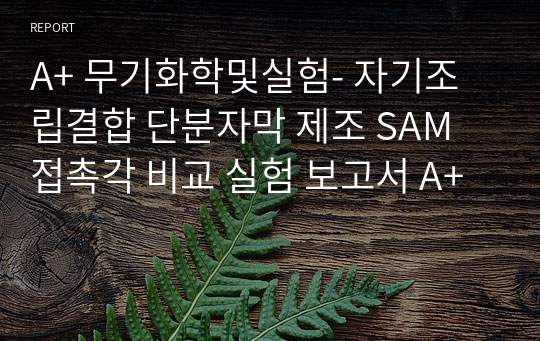 A+ 무기화학및실험- 자기조립결합 단분자막 제조 SAM 접촉각 비교 실험 보고서 A+