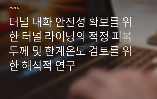 터널 내화 안전성 확보를 위한 터널 라이닝의 적정 피복두께 및 한계온도 검토를 위한 해석적 연구