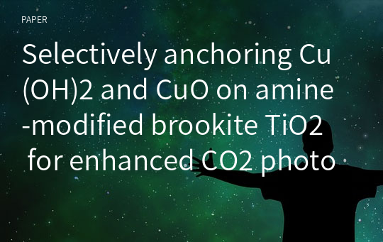 Selectively anchoring Cu(OH)2 and CuO on amine‑modified brookite TiO2 for enhanced CO2 photoreduction