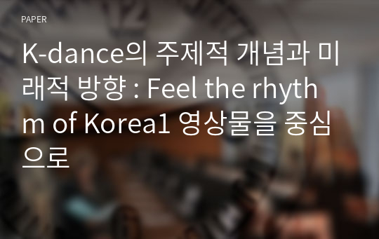 K-dance의 주제적 개념과 미래적 방향 : Feel the rhythm of Korea1 영상물을 중심으로