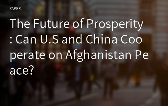 The Future of Prosperity : Can U.S and China Cooperate on Afghanistan Peace?