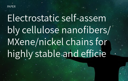 Electrostatic self‑assembly cellulose nanofibers/MXene/nickel chains for highly stable and efficient seawater evaporation and purification