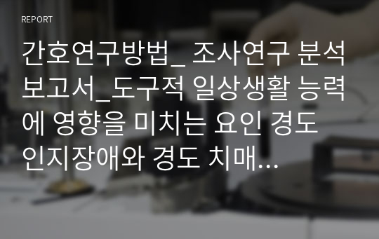 간호연구방법_ 조사연구 분석보고서_도구적 일상생활 능력에 영향을 미치는 요인 경도인지장애와 경도 치매 노인을 대상으로