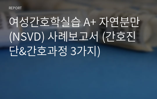 여성간호학실습 A+ 자연분만(NSVD) 사례보고서 (간호진단&amp;간호과정 3가지)