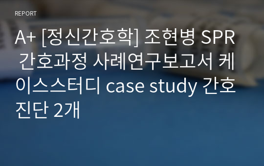 A+ [정신간호학] 조현병 SPR 간호과정 사례연구보고서 케이스스터디 case study 간호진단 2개