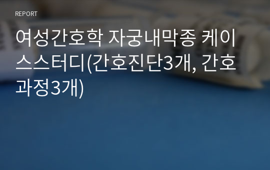 여성간호학 자궁내막종(endometrioma) 케이스스터디(간호진단3개, 간호과정2개)