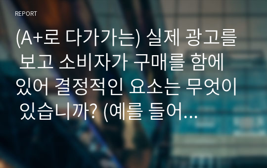 (A+로 다가가는) 실제 광고를 보고 소비자가 구매를 함에 있어 결정적인 요소는 무엇이 있습니까? (예를 들어, 광고모델의 친숙성, 회사 이미지, 가격 등)