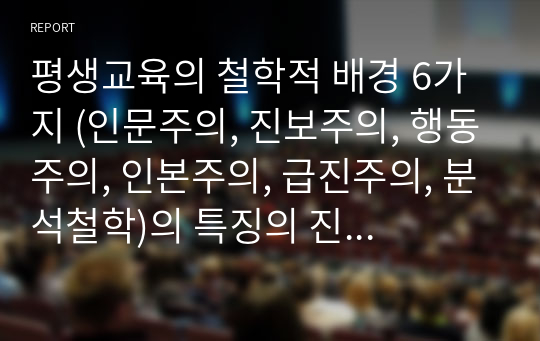 평생교육의 철학적 배경 6가지 (인문주의, 진보주의, 행동주의, 인본주의, 급진주의, 분석철학)의 특징의 진술하고 비교하시오