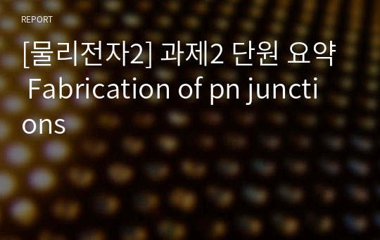 [물리전자2] 과제2 단원 요약 Fabrication of pn junctions
