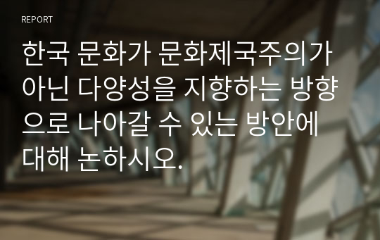 한국 문화가 문화제국주의가 아닌 다양성을 지향하는 방향으로 나아갈 수 있는 방안에 대해 논하시오.