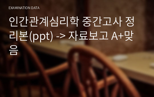 인간관계심리학 중간고사 정리본(ppt) -&gt; 자료보고 A+맞음