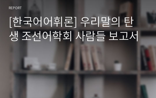 [한국어어휘론] 우리말의 탄생 조선어학회 사람들 보고서