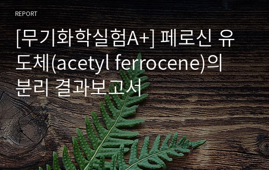 [무기화학실험A+] 페로신 유도체(acetyl ferrocene)의 분리 결과보고서