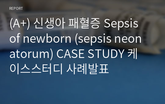 (A+) 신생아 패혈증 Sepsis of newborn (sepsis neonatorum) CASE STUDY 케이스스터디 사례발표