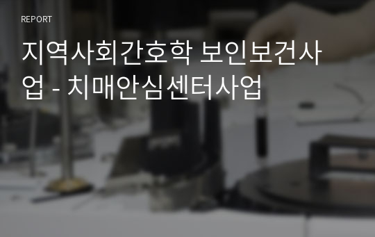 지역사회간호학 노인보건사업 - 인천 서구 치매안심센터사업