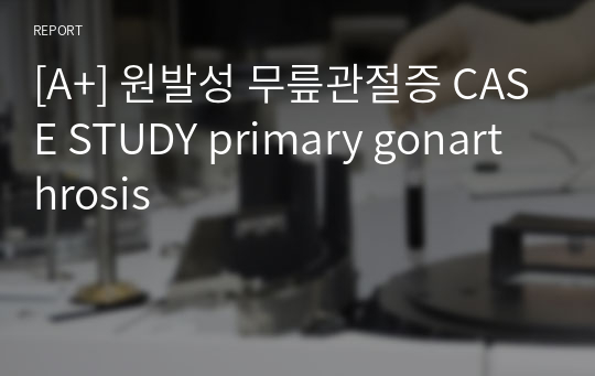 [A+] 원발성 무릎관절증 CASE STUDY primary gonarthrosis