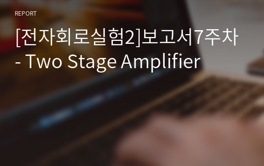 [전자회로실험2]보고서7주차- Two Stage Amplifier