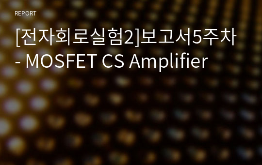 [전자회로실험2]보고서5주차- MOSFET CS Amplifier