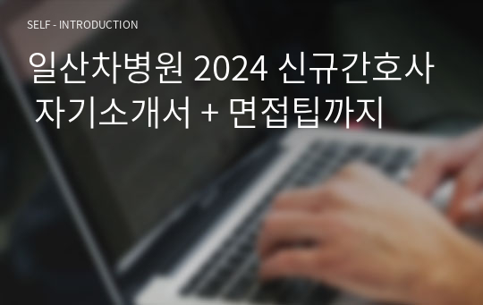 일산차병원 2024 신규간호사 자기소개서 + 면접팁까지