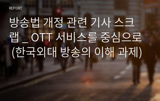 방송법 개정 관련 기사 스크랩 _ OTT 서비스를 중심으로 (한국외대 방송의 이해 과제)