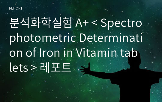 분석화학실험 A+ &lt; Spectrophotometric Determination of Iron in Vitamin tablets &gt; 레포트