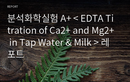 분석화학실험 A+ &lt; EDTA Titration of Ca2+ and Mg2+ in Tap Water &amp; Milk &gt; 레포트