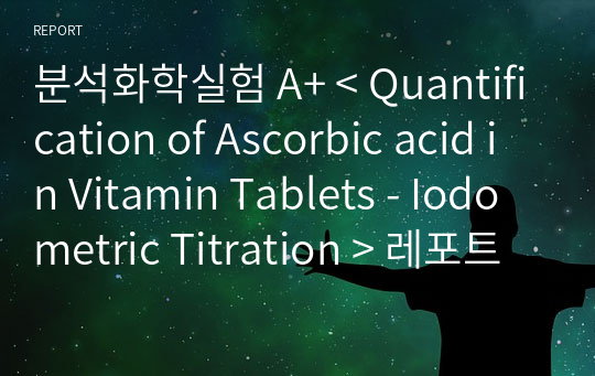 분석화학실험 A+ &lt; Quantification of Ascorbic acid in Vitamin Tablets - Iodometric Titration &gt; 레포트