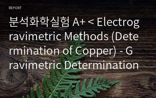 분석화학실험 A+ &lt; Electrogravimetric Methods (Determination of Copper) - Gravimetric Determination of Nickel &gt; 레포트