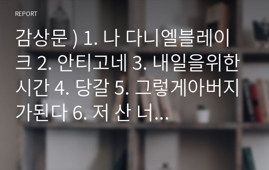 감상문 ) 1. 나 다니엘블레이크 2. 안티고네 3. 내일을위한시간 4. 당갈 5. 그렇게아버지가된다 6. 저 산 너머 7. ebs위대한수업 - 린다 개스크 우울장애 1~5강