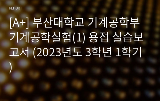 [A+] 부산대학교 기계공학부 기계공학실험(1) 용접 실습보고서 (2023년도 3학년 1학기)