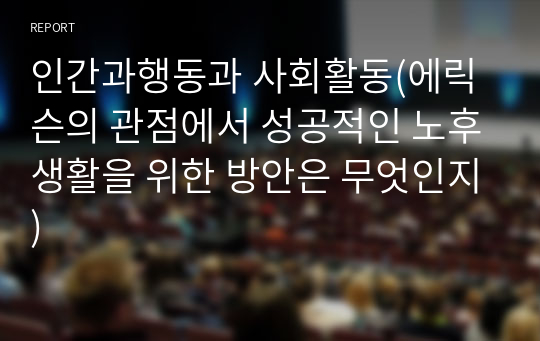 인간과행동과 사회활동(에릭슨의 관점에서 성공적인 노후생활을 위한 방안은 무엇인지)