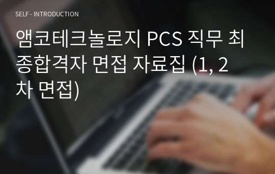 앰코테크놀로지 PCS 직무 최종합격자 면접 자료집 (1, 2차 면접)