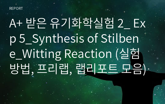 A+ 받은 유기화학실험 2_ Exp 5_Synthesis of Stilbene_Witting Reaction (실험방법, 프리랩, 랩리포트 모음)