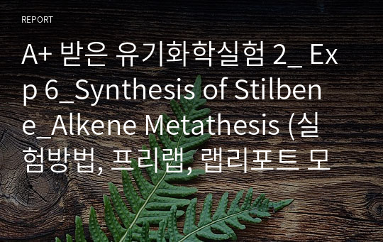 A+ 받은 유기화학실험 2_ Exp 6_Synthesis of Stilbene_Alkene Metathesis (실험방법, 프리랩, 랩리포트 모음)