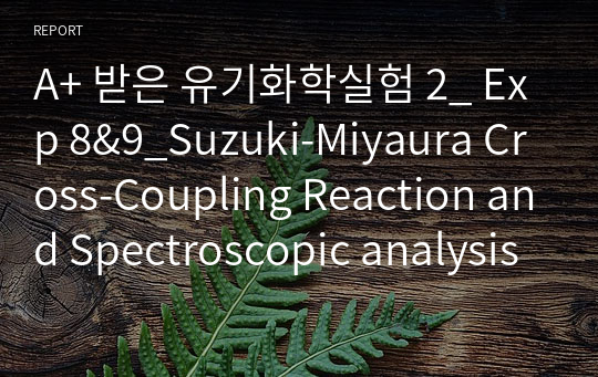 A+ 받은 유기화학실험 2_ Exp 8&amp;9_Suzuki-Miyaura Cross-Coupling Reaction and Spectroscopic analysis (실험방법, 프리랩, 랩리포트 모음)