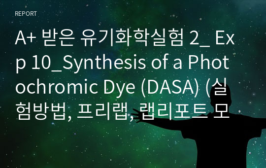 A+ 받은 유기화학실험 2_ Exp 10_Synthesis of a Photochromic Dye (DASA) (실험방법, 프리랩, 랩리포트 모음)