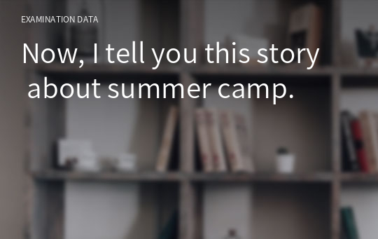 Now, I tell you this story about summer camp.