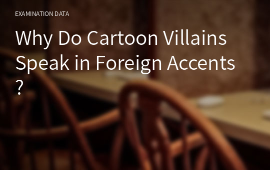 Why Do Cartoon Villains Speak in Foreign Accents?