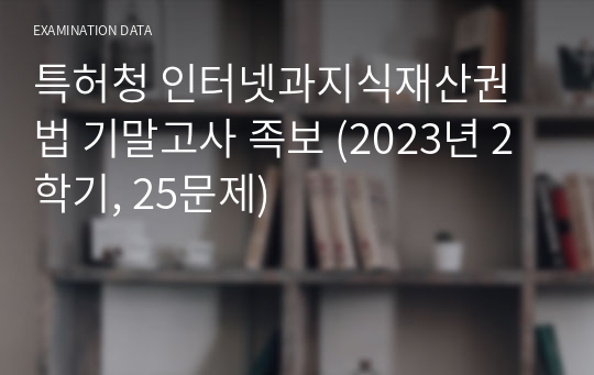 특허청 인터넷과지식재산권법 기말고사 족보 (2023년 2학기, 25문제)