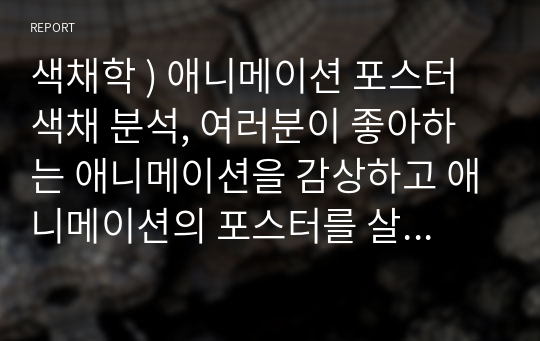 색채학 ) 애니메이션 포스터 색채 분석, 여러분이 좋아하는 애니메이션을 감상하고 애니메이션의 포스터를 살펴보세요.