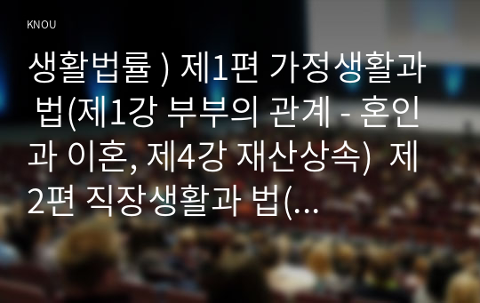 생활법률 ) 제1편 가정생활과 법(제1강 부부의 관계 - 혼인과 이혼, 제4강 재산상속)  제2편 직장생활과 법(제5강 취업과 근로조건), 제6편 분쟁해결과 권리구제 및 법(제15강 비사법기관의 권리구제와 법률구조) 다음의 용어의