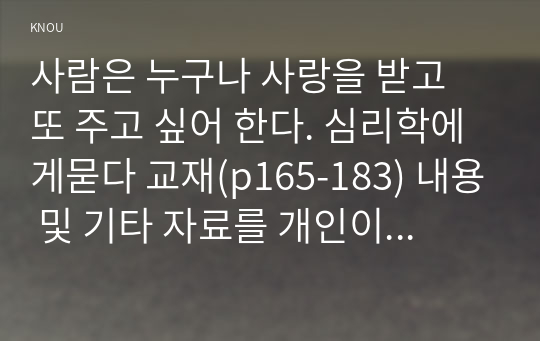 사람은 누구나 사랑을 받고 또 주고 싶어 한다. 심리학에게묻다 교재(p165-183) 내용 및 기타 자료를 개인이 자유롭게 참조하여,  자신이 추구하는 사랑과 펙(M. S. Peck)이 제시한 참사랑의 공통점과 차