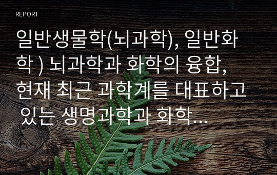 일반생물학(뇌과학), 일반화학 ) 뇌과학과 화학의 융합, 현재 최근 과학계를 대표하고 있는 생명과학과 화학 관련한 기사 작성.