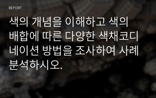 색의 개념을 이해하고 색의 배합에 따른 다양한 색채코디네이션 방법을 조사하여 사례분석하시오.