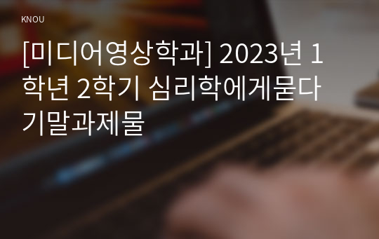 [미디어영상학과] 2023년 1학년 2학기 심리학에게묻다 기말과제물