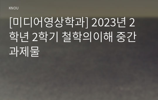 [미디어영상학과] 2023년 2학년 2학기 철학의이해 중간과제물