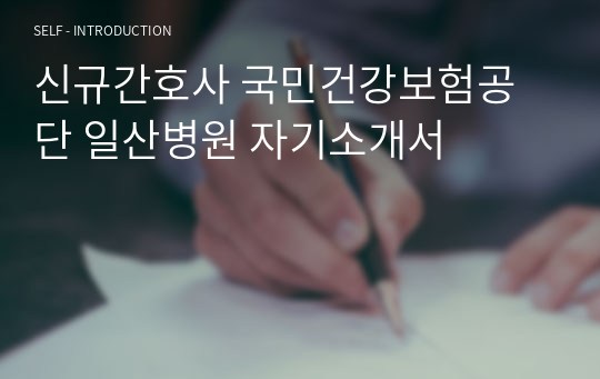신규간호사 국민건강보험공단 일산병원 자기소개서
