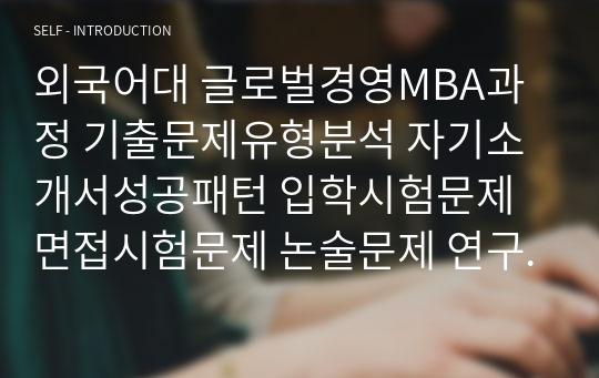 외국어대 글로벌경영MBA과정 기출문제유형분석 자기소개서성공패턴 입학시험문제 면접시험문제 논술문제 연구계획서 자소서입력항목분석 지원동기작성요령