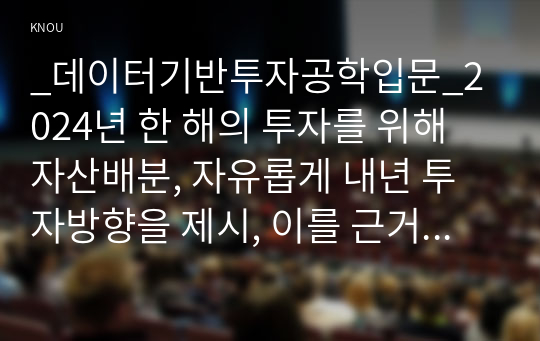 _데이터기반투자공학입문_2024년 한 해의 투자를 위해 자산배분, 자유롭게 내년 투자방향을 제시, 이를 근거로 투자할 자산들을 선정, 일정한 규칙에 의한 본인의 투자전략을 제시하고, 제시한 투자전략의 과거 성과를 분석하여 기술하시오